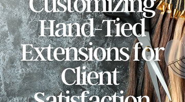 Customizing Hand-Tied Extensions for Your Client’s Needs: How to Personalize Services to Enhance Client Satisfaction