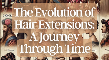 The Evolution of Hair Extensions: A Journey Through Time
