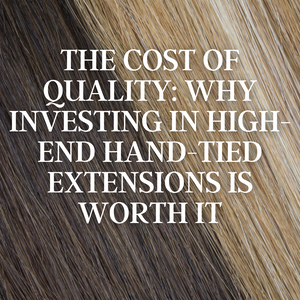 The Cost of Quality: Why Investing in High-End Hand-Tied Extensions is Worth It