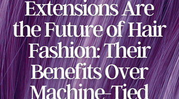 Why Hand-Tied Extensions Are the Future of Hair Fashion: Insights into Their Growing Popularity and Benefits Over Machine-Tied or Tape-Ins