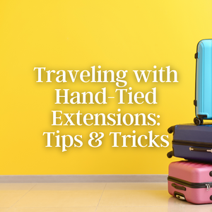 Traveling with Hand-Tied Extensions: Essential Tips for Hair Care on the Go