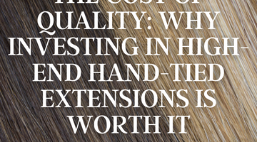 The Cost of Quality: Why Investing in High-End Hand-Tied Extensions is Worth It