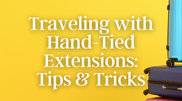 Traveling with Hand-Tied Extensions: Essential Tips for Hair Care on the Go
