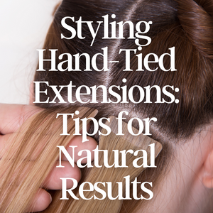 Cutting and Styling Tips for Hand-Tied Extensions: Best Practices for Achieving Natural-Looking Results