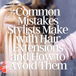 Common Mistakes Stylists Make with Hair Extensions and How to Avoid Them: Tips and Tricks to Ensure Flawless Application Every Time
